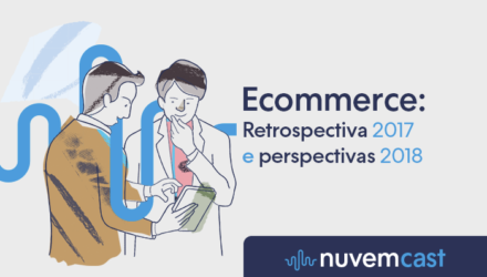 NuvemCast #2 – E-commerce: retrospectiva 2017 e perspectivas para 2018 NuvemCast #2 – E-commerce: retrospectiva 2017 e perspectivas para 2018