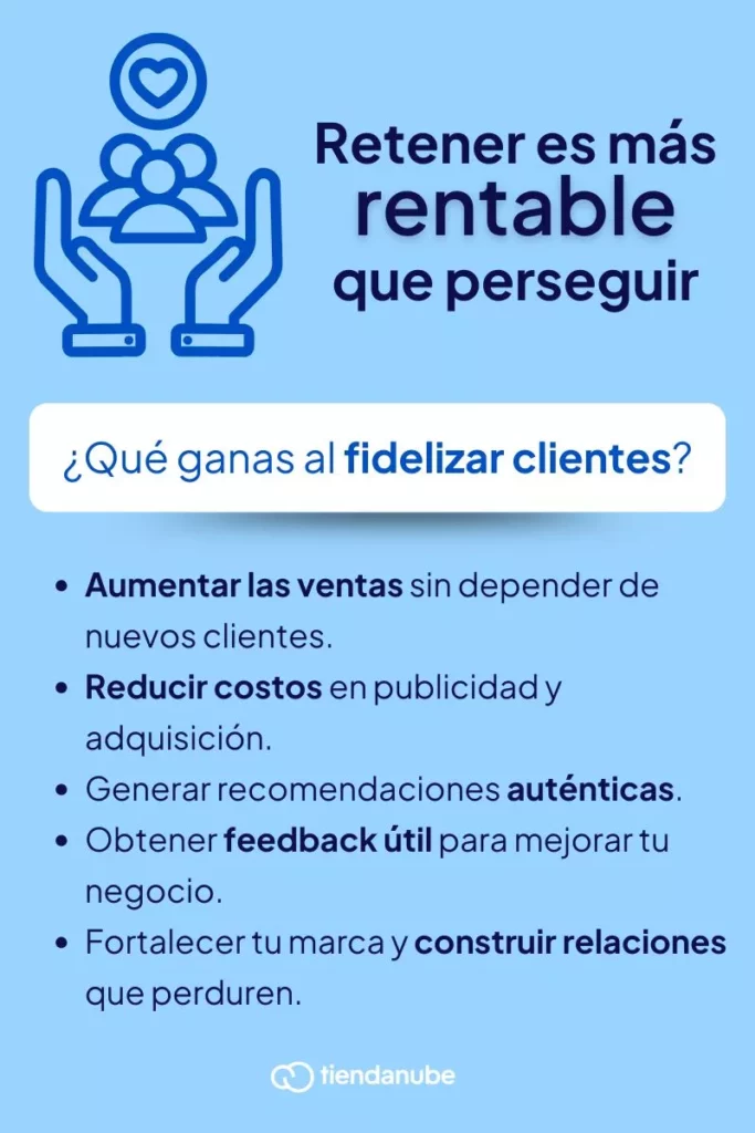 Por qué invertir en fidelización de clientes: aumentar las ventas sin depender de nuevos clientes, reducir costos en publicidad y adquisición, generar recomendaciones auténticas, obtener feedback útil para mejorar tu negocio y fortalecer tu marca y construir relaciones que perduren.
