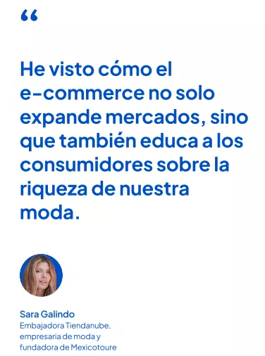 Frase de Sara Galindo: He visto cómo el e-commerce no solo
expande mercados, sino
que también educa a los consumidores sobre la riqueza de nuestra moda.